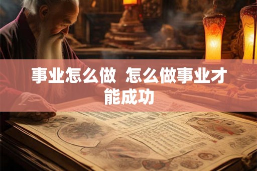 事业怎么做  怎么做事业才能成功