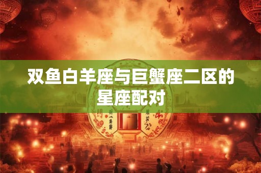 双鱼白羊座与巨蟹座二区的星座配对
