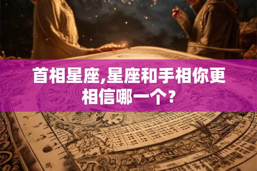 首相星座,星座和手相你更相信哪一个？