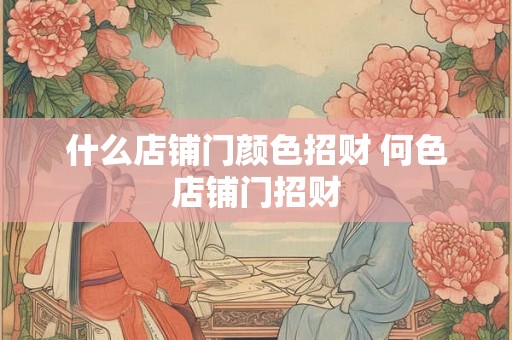 什么店铺门颜色招财 何色店铺门招财