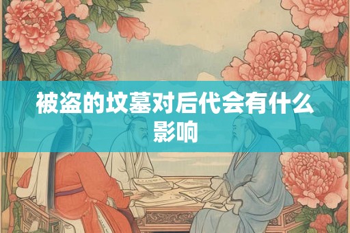 被盗的坟墓对后代会有什么影响