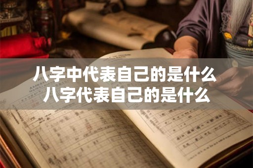 八字中代表自己的是什么 八字代表自己的是什么