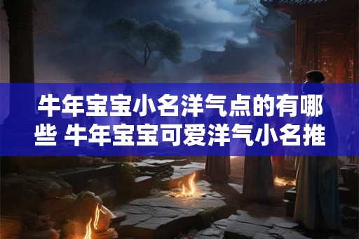 牛年宝宝小名洋气点的有哪些 牛年宝宝可爱洋气小名推荐