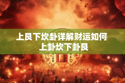 上艮下坎卦详解财运如何  上卦坎下卦艮