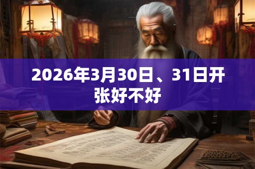 2026年3月30日、31日开张好不好 2026年3月30日、31日开张好不好