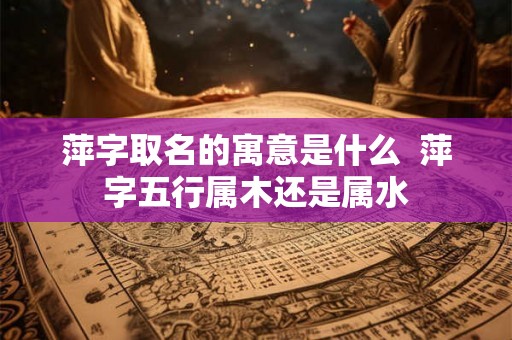 萍字取名的寓意是什么  萍字五行属木还是属水