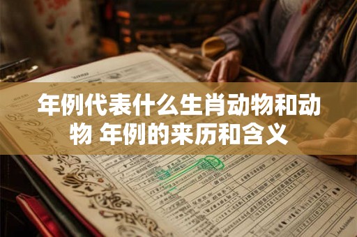 年例代表什么生肖动物和动物 年例的来历和含义