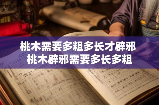 桃木需要多粗多长才辟邪 桃木辟邪需要多长多粗 桃木需要多粗多长才辟邪 桃木辟邪需要多长多粗