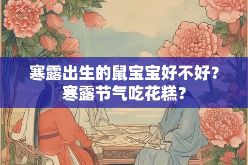 寒露出生的鼠宝宝好不好？寒露节气吃花糕？