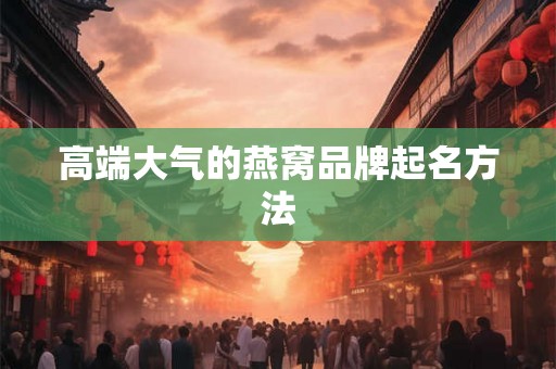 高端大气的燕窝品牌起名方法