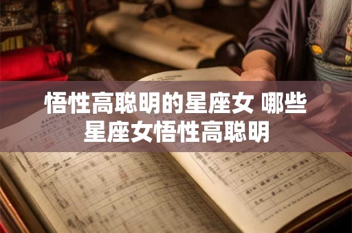 悟性高聪明的星座女 哪些星座女悟性高聪明