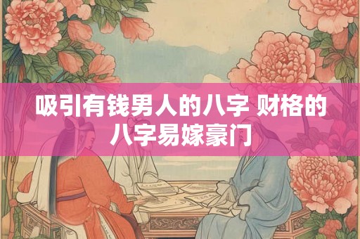吸引有钱男人的八字 财格的八字易嫁豪门