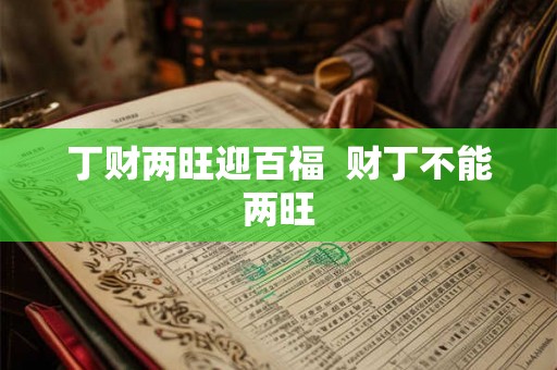 丁财两旺迎百福 财丁不能两旺 丁财两旺迎百福 财丁不能两旺