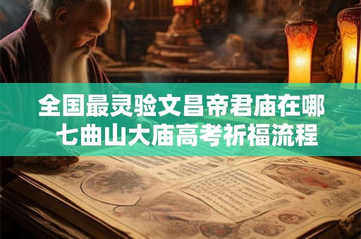 全国最灵验文昌帝君庙在哪  七曲山大庙高考祈福流程
