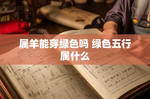 属羊能穿绿色吗 绿色五行属什么