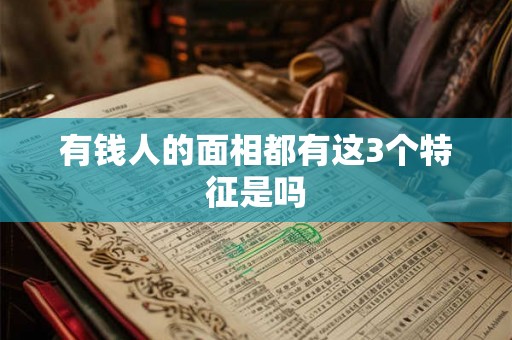 有钱人的面相都有这3个特征是吗