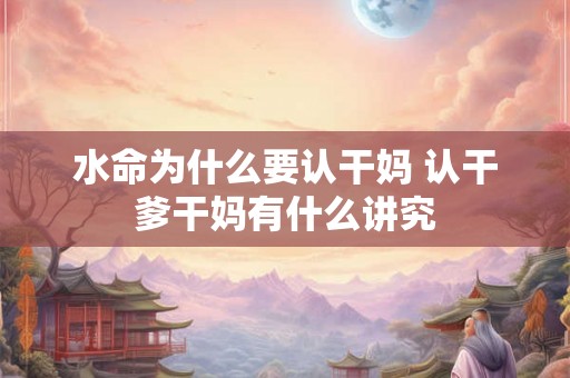 水命为什么要认干妈 认干爹干妈有什么讲究