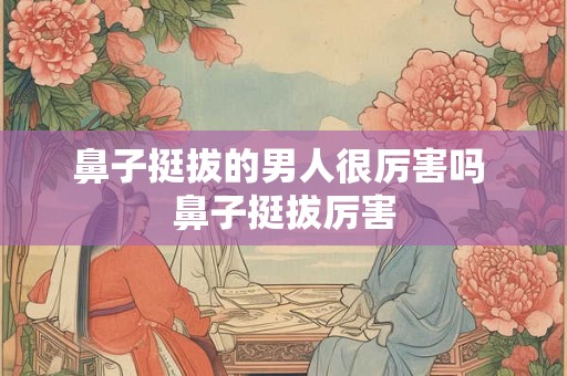 鼻子挺拔的男人很厉害吗 鼻子挺拔厉害