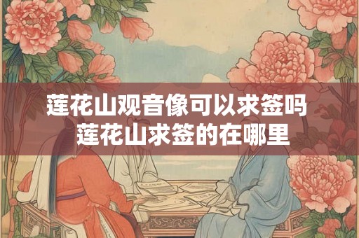 莲花山观音像可以求签吗  莲花山求签的在哪里