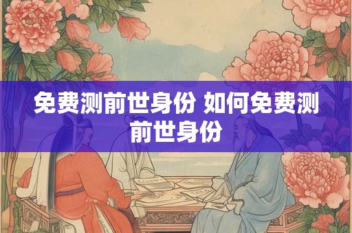 免费测前世身份 如何免费测前世身份