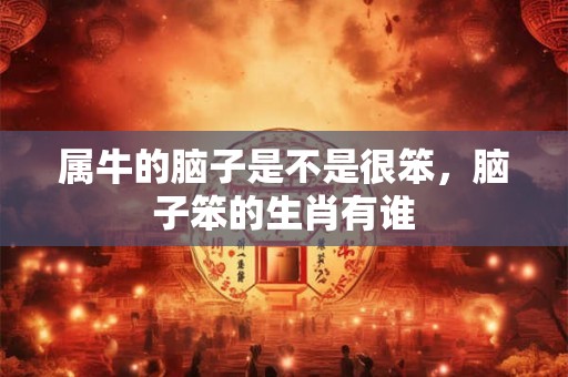 属牛的脑子是不是很笨，脑子笨的生肖有谁