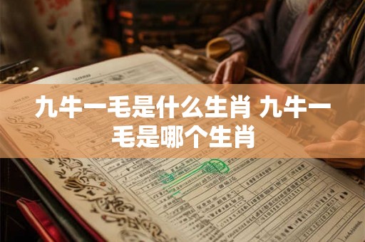 九牛一毛是什么生肖 九牛一毛是哪个生肖 九牛一毛是什么生肖 九牛一毛是哪个生肖