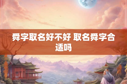 舜字取名好不好 取名舜字合适吗 舜字取名好不好 取名舜字合适吗
