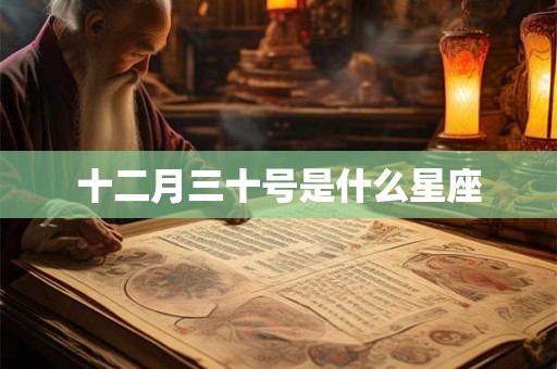 十二月三十号是什么星座 十二月三十号是什么星座