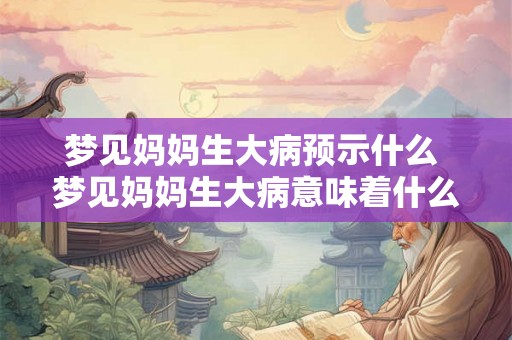 梦见妈妈生大病预示什么 梦见妈妈生大病意味着什么