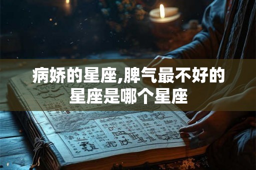 病娇的星座,脾气最不好的星座是哪个星座