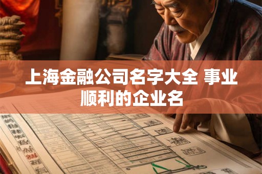 上海金融公司名字大全 事业顺利的企业名