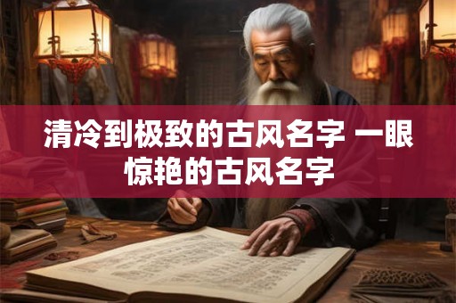 清冷到极致的古风名字 一眼惊艳的古风名字