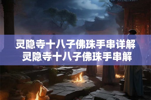 灵隐寺十八子佛珠手串详解 灵隐寺十八子佛珠手串解析