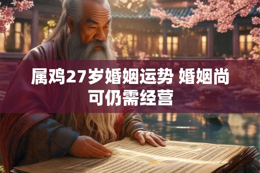 属鸡27岁婚姻运势 婚姻尚可仍需经营