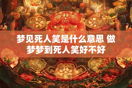 梦见死人笑是什么意思 做梦梦到死人笑好不好