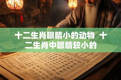 十二生肖眼睛小的动物  十二生肖中眼睛较小的