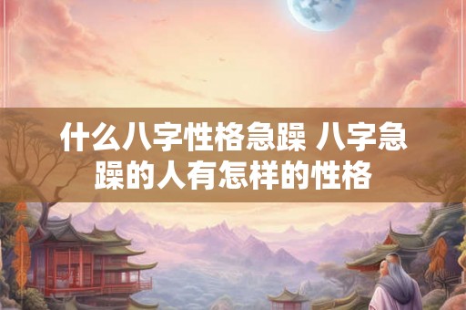 什么八字性格急躁 八字急躁的人有怎样的性格
