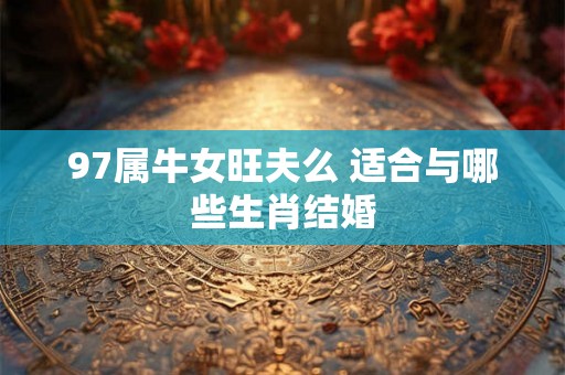 97属牛女旺夫么 适合与哪些生肖结婚