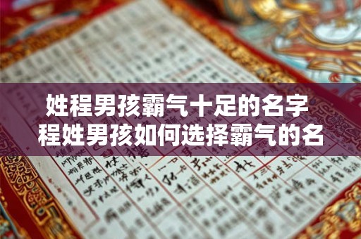 姓程男孩霸气十足的名字 程姓男孩如何选择霸气的名字 姓程男孩霸气十足的名字 程姓男孩如何选择霸气的名字