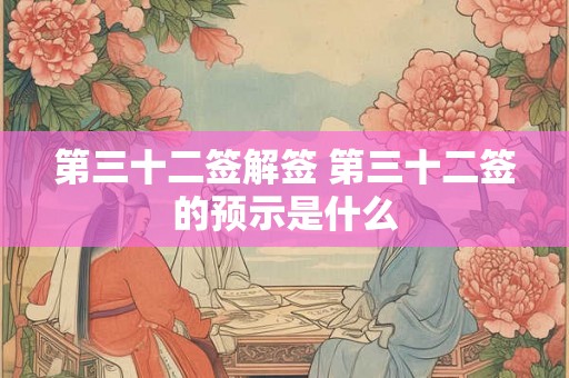 第三十二签解签 第三十二签的预示是什么