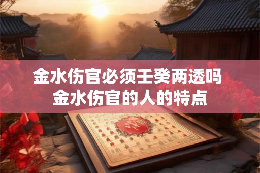 金水伤官必须壬癸两透吗 金水伤官的人的特点