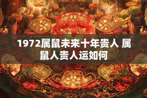 1972属鼠未来十年贵人 属鼠人贵人运如何 1972属鼠未来十年贵人 属鼠人贵人运如何