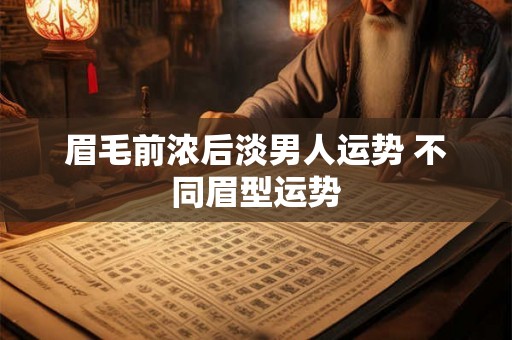 眉毛前浓后淡男人运势 不同眉型运势