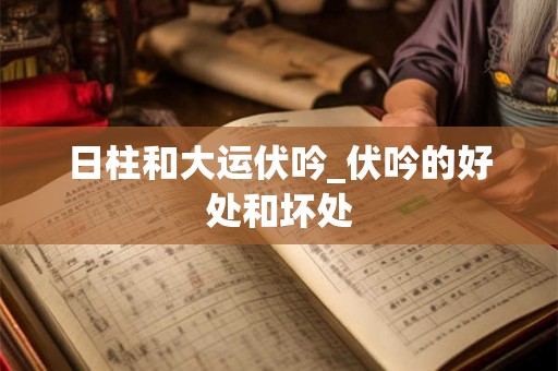 日柱和大运伏吟_伏吟的好处和坏处