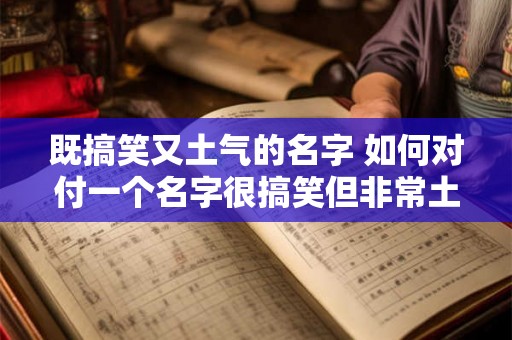 既搞笑又土气的名字 如何对付一个名字很搞笑但非常土气的人