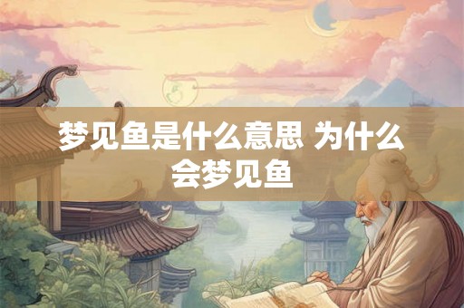 梦见鱼是什么意思 为什么会梦见鱼