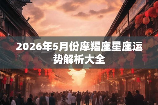 2026年5月份摩羯座星座运势解析大全