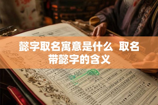 懿字取名寓意是什么  取名带懿字的含义