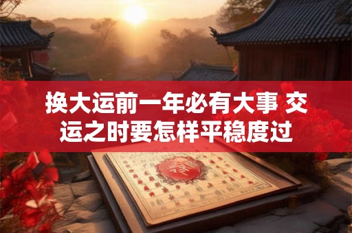 换大运前一年必有大事 交运之时要怎样平稳度过