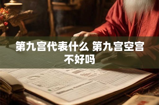 第九宫代表什么 第九宫空宫不好吗